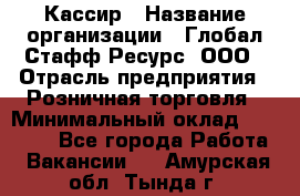 Кассир › Название организации ­ Глобал Стафф Ресурс, ООО › Отрасль предприятия ­ Розничная торговля › Минимальный оклад ­ 22 500 - Все города Работа » Вакансии   . Амурская обл.,Тында г.